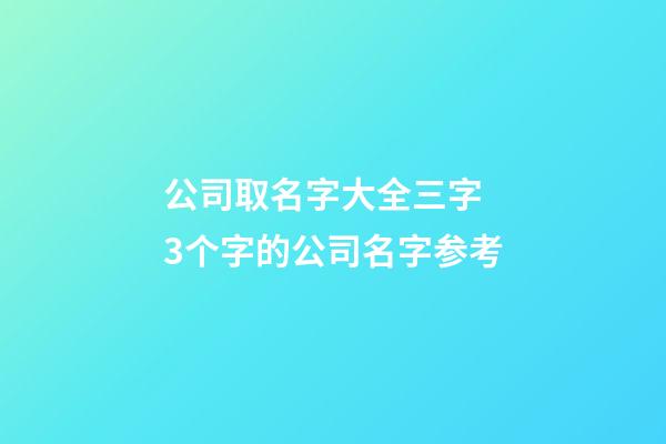 公司取名字大全三字 3个字的公司名字参考-第1张-公司起名-玄机派